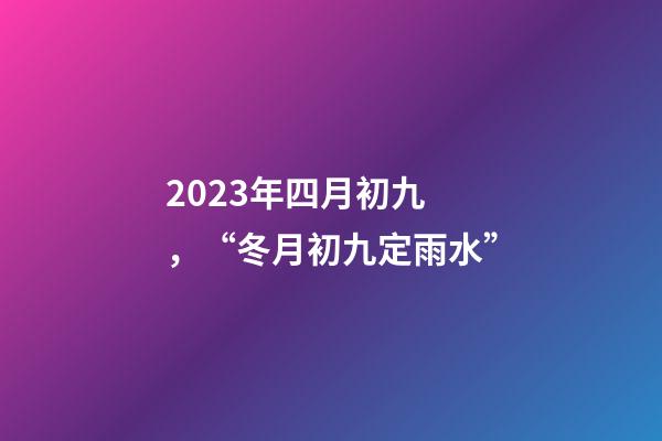 2023年四月初九，“冬月初九定雨水”-第1張-觀點-玄機派